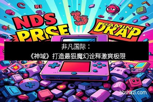 非凡国际：《神域》打造最狠魔幻诠释激爽极限