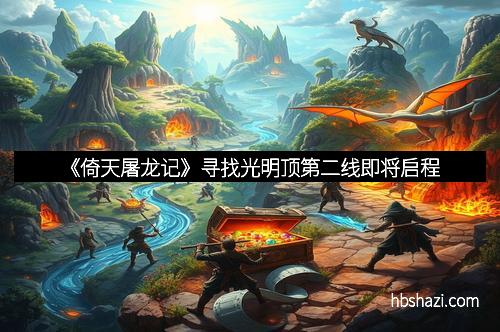 《倚天屠龙记》寻找光明顶第二线即将启程